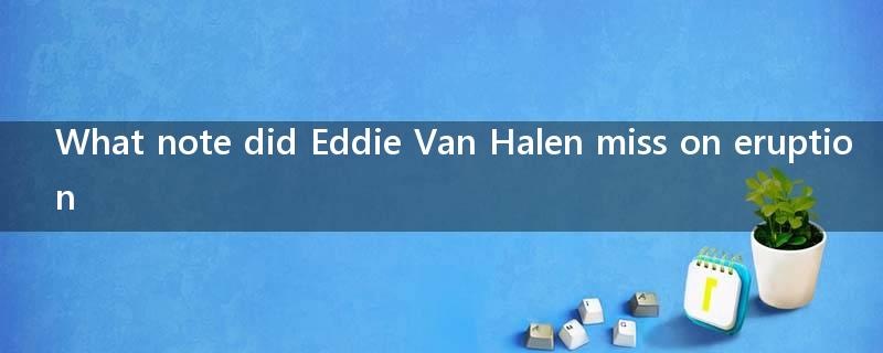 What note did Eddie Van Halen miss on eruption?